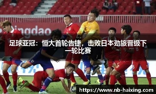 足球亚冠：恒大首轮告捷，击败日本劲旅晋级下一轮比赛