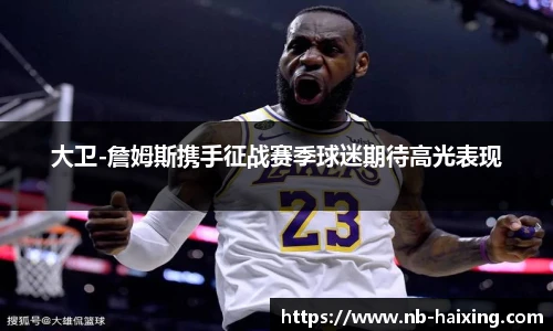 大卫-詹姆斯携手征战赛季球迷期待高光表现