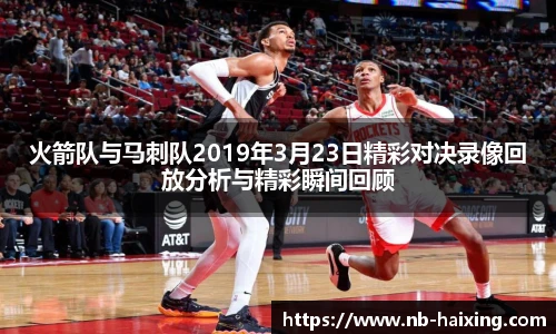 火箭队与马刺队2019年3月23日精彩对决录像回放分析与精彩瞬间回顾