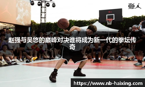 赵强与吴悠的巅峰对决谁将成为新一代的拳坛传奇