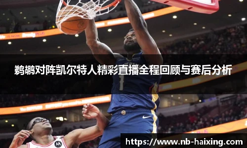 鹈鹕对阵凯尔特人精彩直播全程回顾与赛后分析
