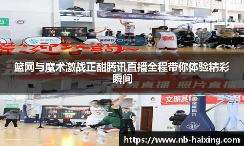 篮网与魔术激战正酣腾讯直播全程带你体验精彩瞬间